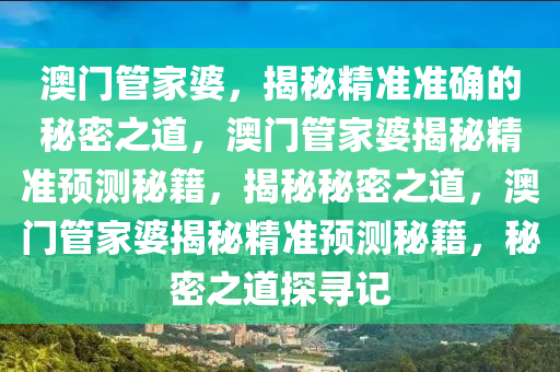 澳门管家婆精准预测释义解释落实之道