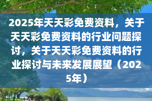 关于2025年天天彩免费资料与学院释义解释落实的探讨